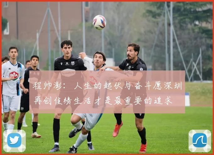 程帅澎：人生的起伏与奋斗愿深圳再创佳绩生活才是最重要的追求