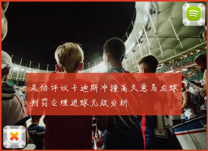 足协评议卡迪斯冲撞高天意乌龙球判罚合理进球无效分析