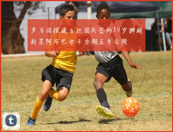 罗马诺报道吉达国民签约19岁挪超新星阿布巴尔卡为期五年合同