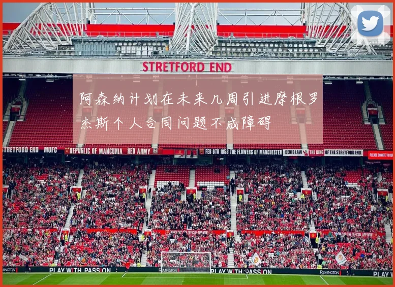 阿森纳计划在未来几周引进摩根罗杰斯个人合同问题不成障碍