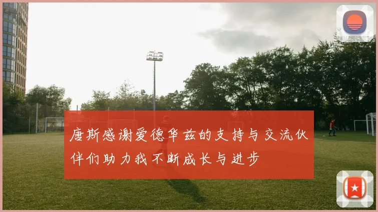 唐斯感谢爱德华兹的支持与交流伙伴们助力我不断成长与进步