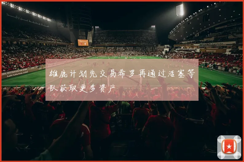 雄鹿计划先交易希罗再通过活塞等队获取更多资产
