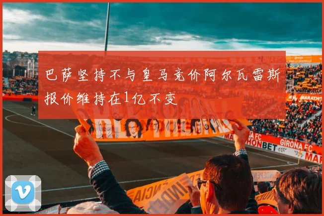 巴萨坚持不与皇马竞价阿尔瓦雷斯报价维持在1亿不变
