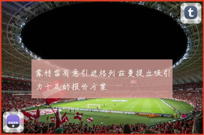 蒙特雷有意引进格列兹曼提出吸引力十足的报价方案