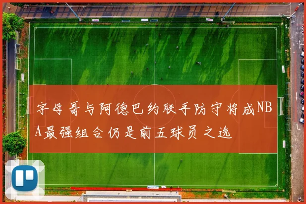 字母哥与阿德巴约联手防守将成NBA最强组合仍是前五球员之选