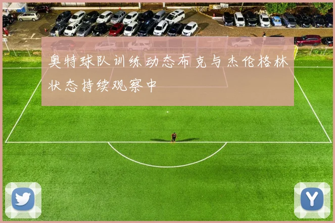 奥特球队训练动态布克与杰伦格林状态持续观察中