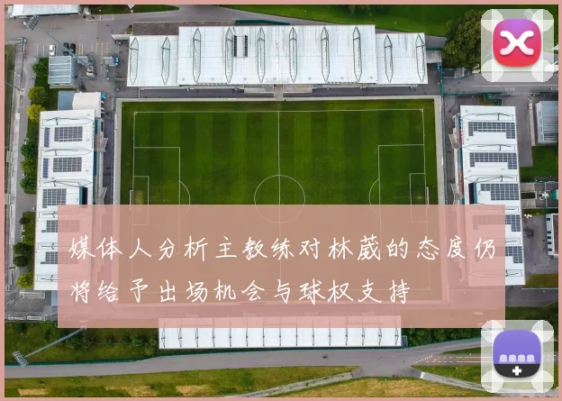 媒体人分析主教练对林葳的态度仍将给予出场机会与球权支持