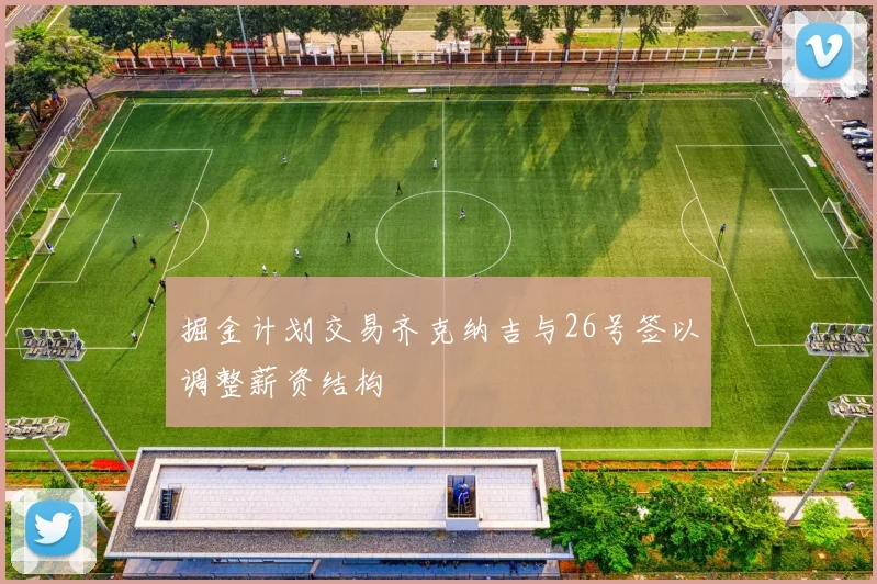 掘金计划交易齐克纳吉与26号签以调整薪资结构