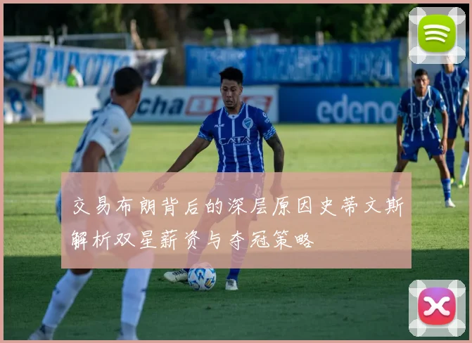 交易布朗背后的深层原因史蒂文斯解析双星薪资与夺冠策略