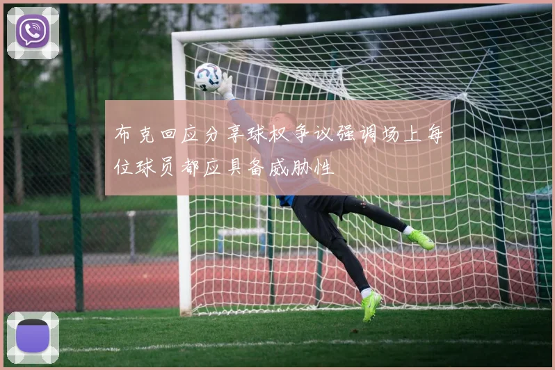 布克回应分享球权争议强调场上每位球员都应具备威胁性
